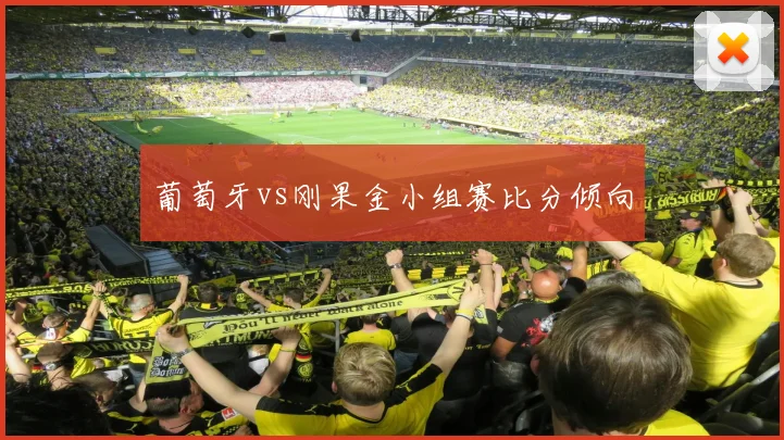 葡萄牙vs刚果金小组赛比分倾向