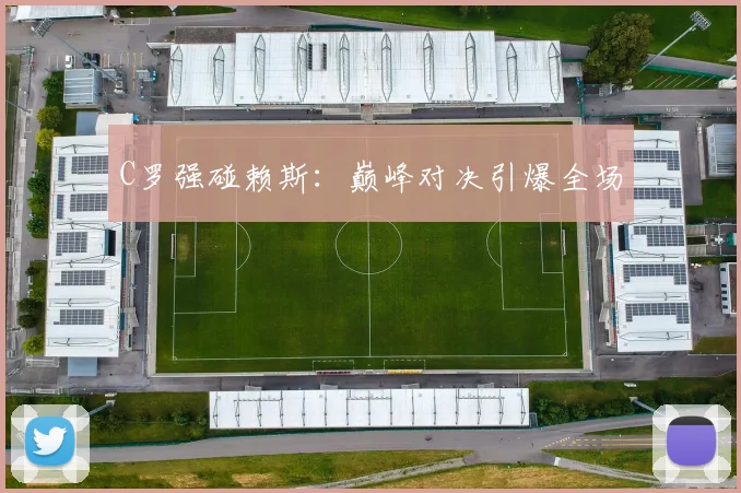C罗强碰赖斯：巅峰对决引爆全场