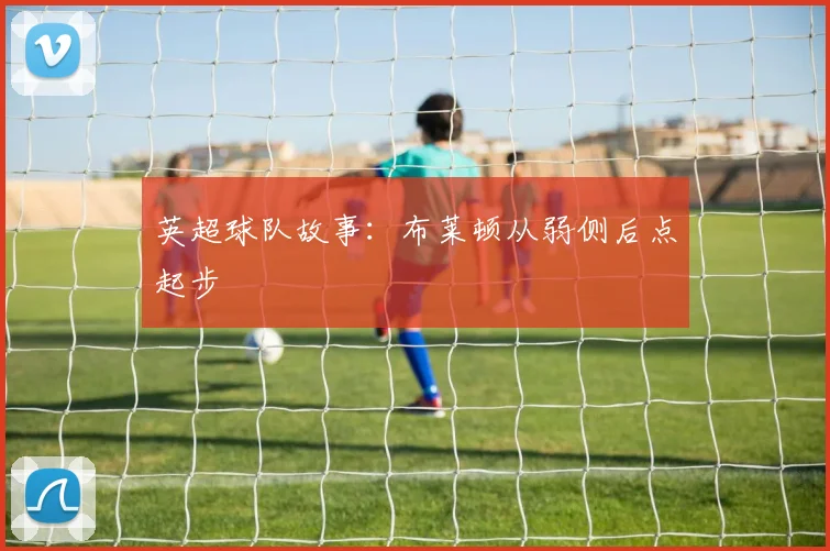 英超球队故事：布莱顿从弱侧后点起步