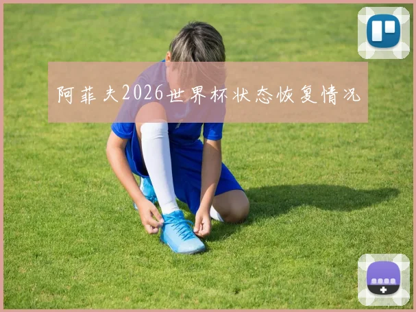 阿菲夫2026世界杯状态恢复情况