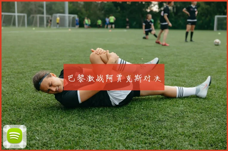 巴黎激战阿贾克斯对决