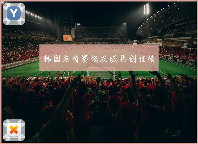 韩国老将赛场发威再创佳绩