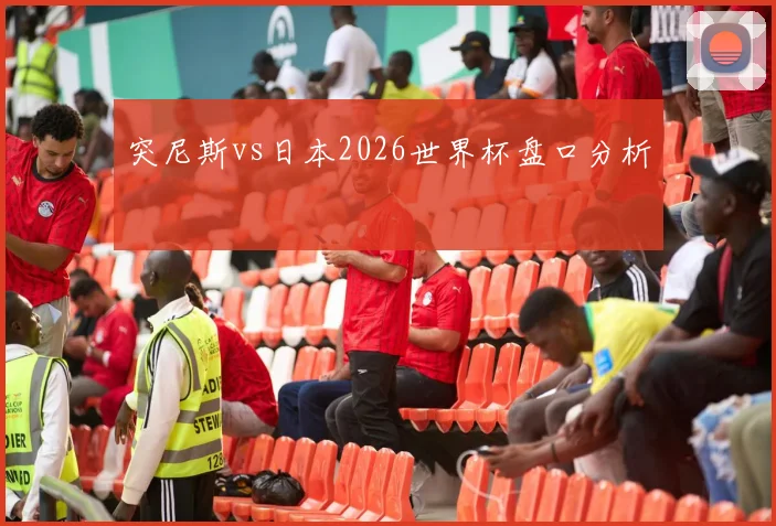 突尼斯vs日本2026世界杯盘口分析