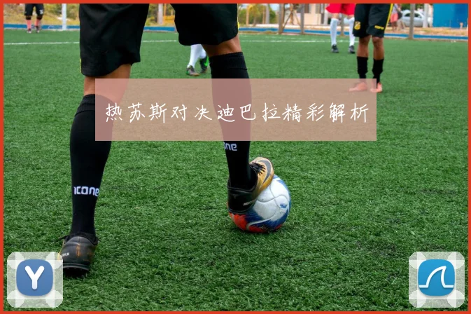 热苏斯对决迪巴拉精彩解析