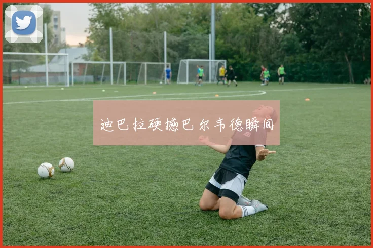 迪巴拉硬撼巴尔韦德瞬间