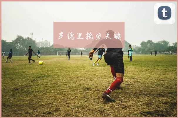 罗德里抢分关键