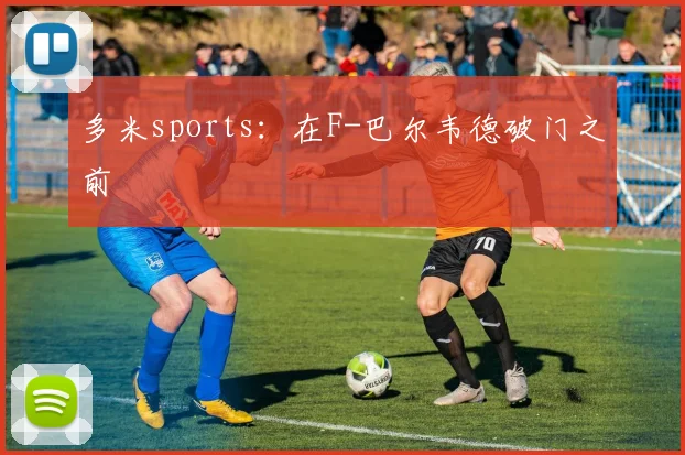 多米sports：在F-巴尔韦德破门之前