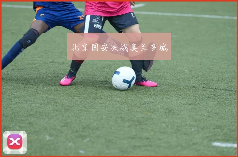 北京国安决战奥兰多城