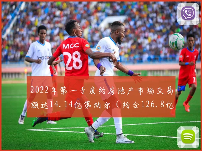 2022年第一季度约房地产市场交易额达14.14亿第纳尔（约合126.8亿元人民币）