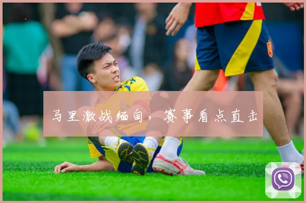 马里激战缅甸，赛事看点直击