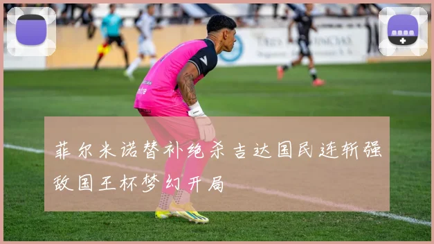 菲尔米诺替补绝杀吉达国民连斩强敌国王杯梦幻开局