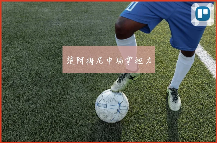 楚阿梅尼中场掌控力