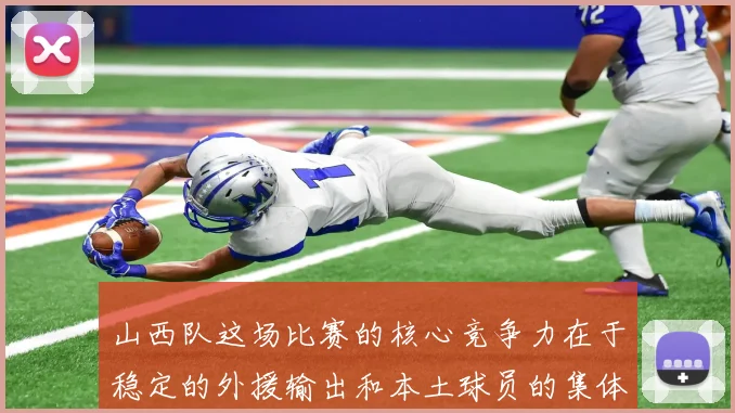 山西队这场比赛的核心竞争力在于稳定的外援输出和本土球员的集体爆发