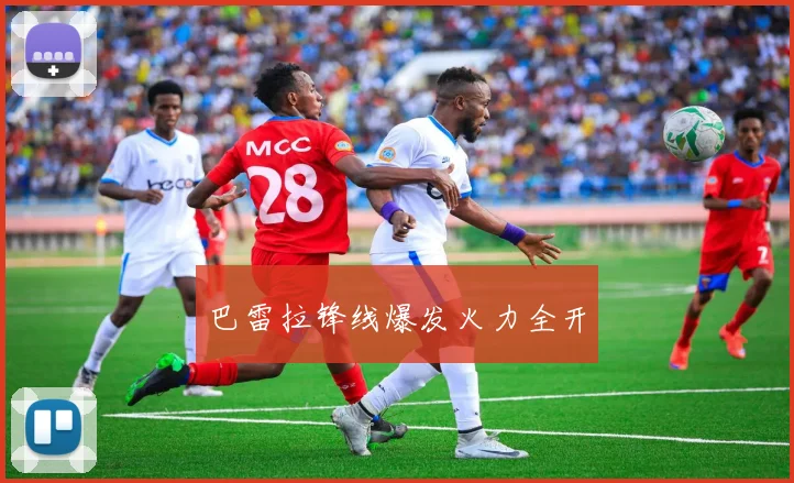 巴雷拉锋线爆发火力全开