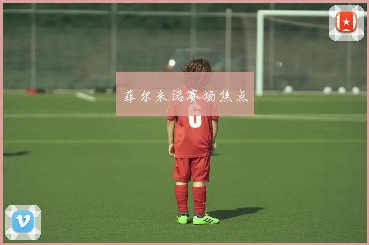 菲尔米诺赛场焦点