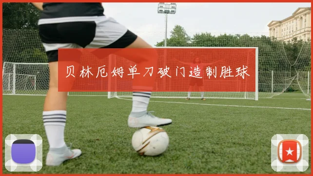 贝林厄姆单刀破门造制胜球