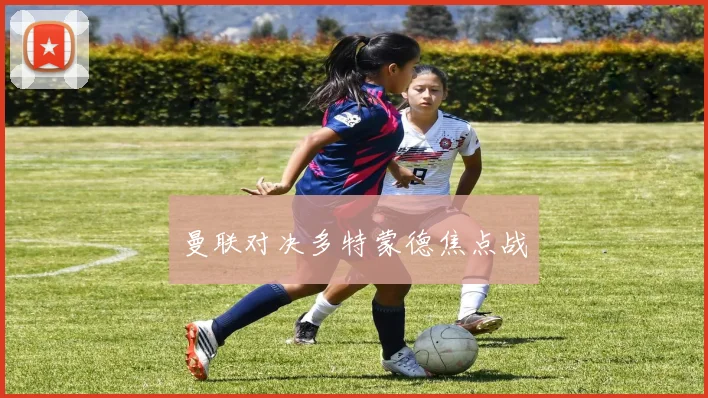 曼联对决多特蒙德焦点战