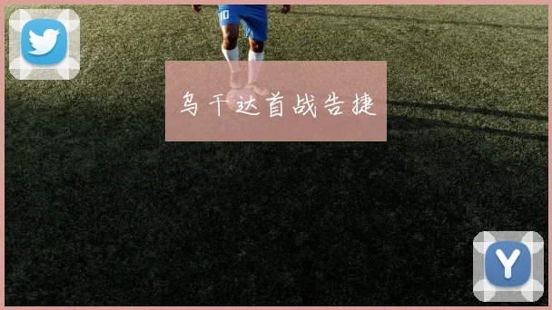 乌干达首战告捷