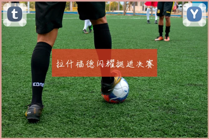 拉什福德闪耀挺进决赛