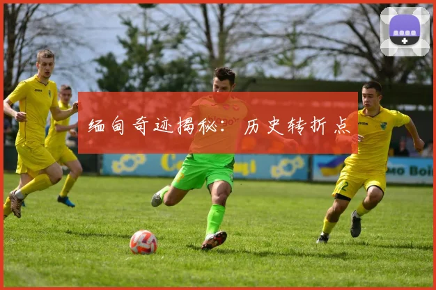 缅甸奇迹揭秘：历史转折点