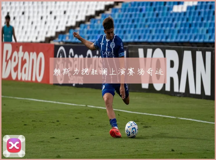 赖斯力挽狂澜上演赛场奇迹
