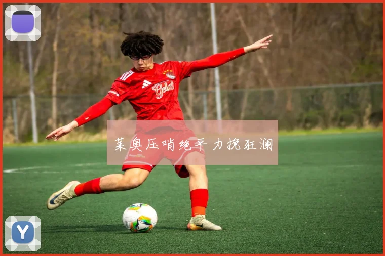 莱奥压哨绝平力挽狂澜