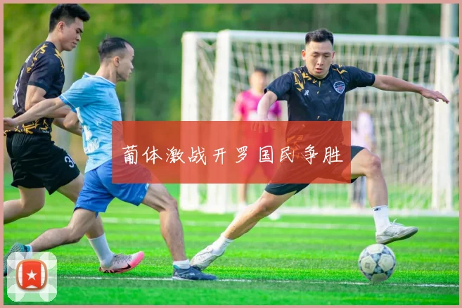 葡体激战开罗国民争胜