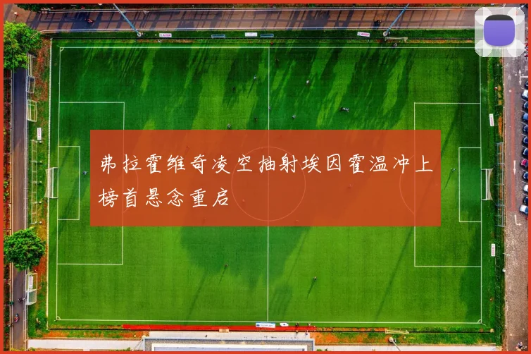 弗拉霍维奇凌空抽射埃因霍温冲上榜首悬念重启