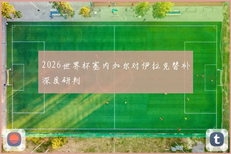 2026世界杯塞内加尔对伊拉克替补深度研判