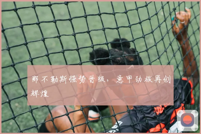 那不勒斯强势晋级，意甲劲旅再创辉煌