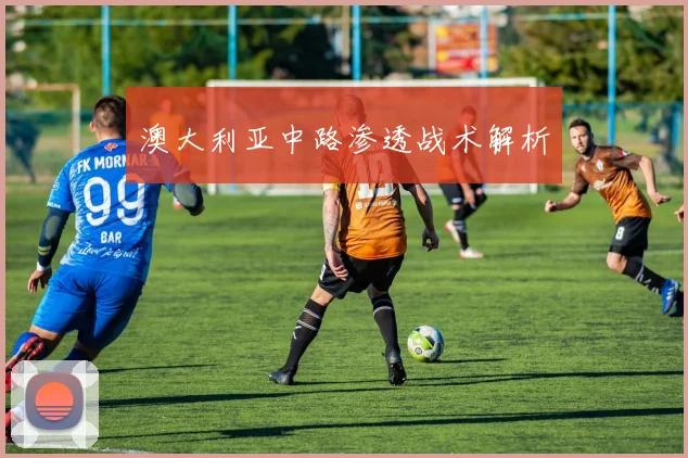 澳大利亚中路渗透战术解析