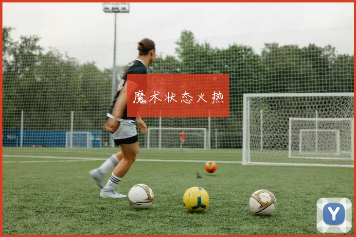 魔术状态火热