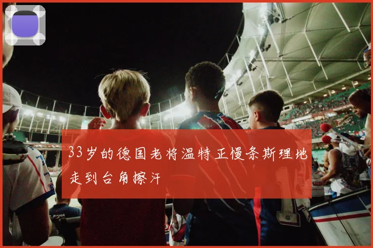 33岁的德国老将温特正慢条斯理地走到台角擦汗