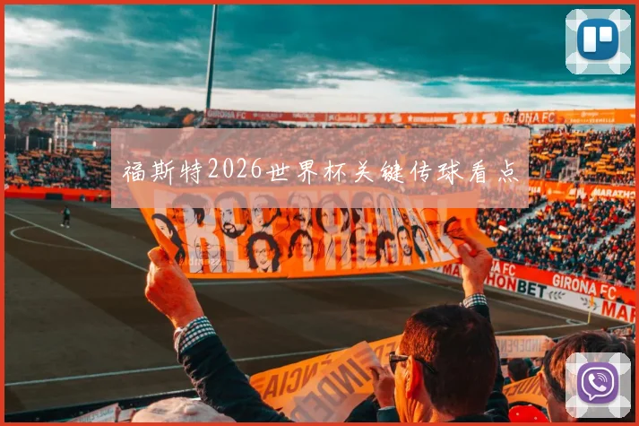 福斯特2026世界杯关键传球看点