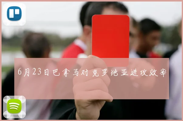 6月23日巴拿马对克罗地亚进攻效率