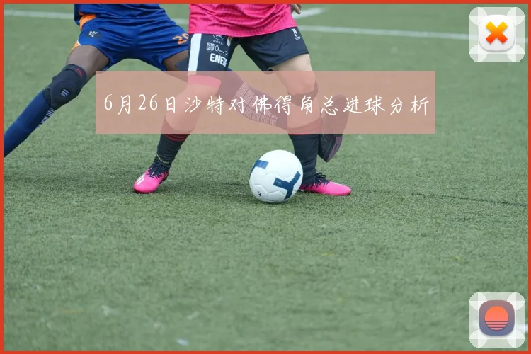 6月26日沙特对佛得角总进球分析