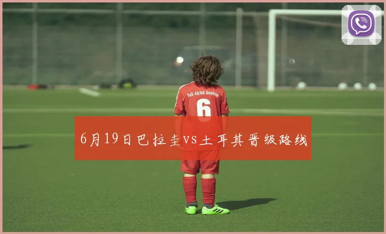 6月19日巴拉圭vs土耳其晋级路线