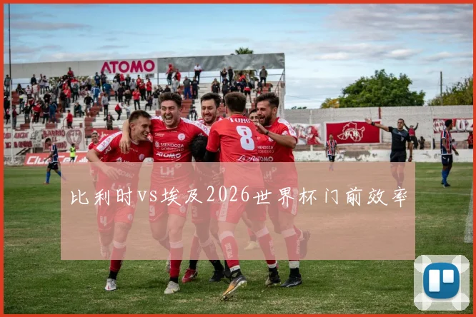 比利时vs埃及2026世界杯门前效率