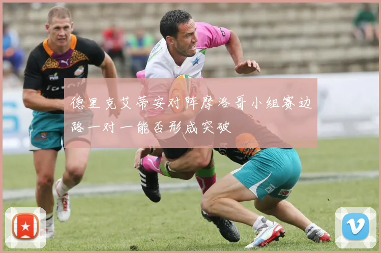 德里克艾蒂安对阵摩洛哥小组赛边路一对一能否形成突破