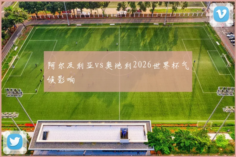 阿尔及利亚vs奥地利2026世界杯气候影响