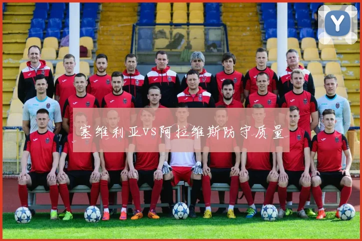 塞维利亚vs阿拉维斯防守质量