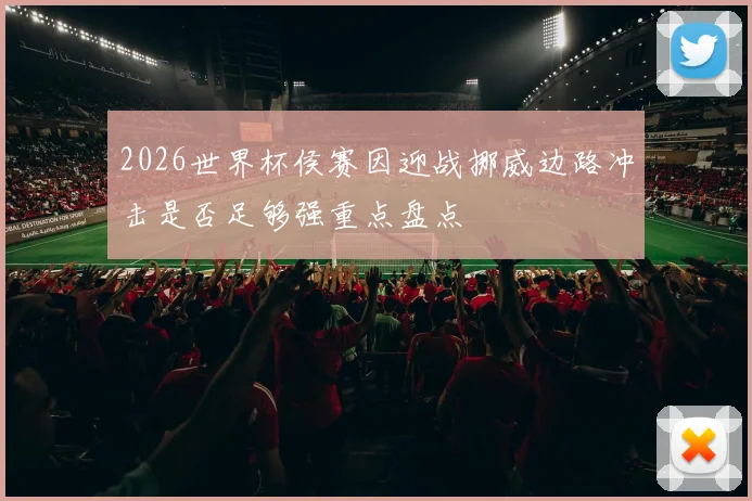 2026世界杯侯赛因迎战挪威边路冲击是否足够强重点盘点