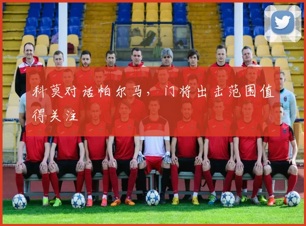 科莫对话帕尔马,门将出击范围值得关注