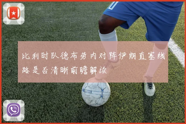 比利时队德布劳内对阵伊朗直塞线路是否清晰前瞻解读