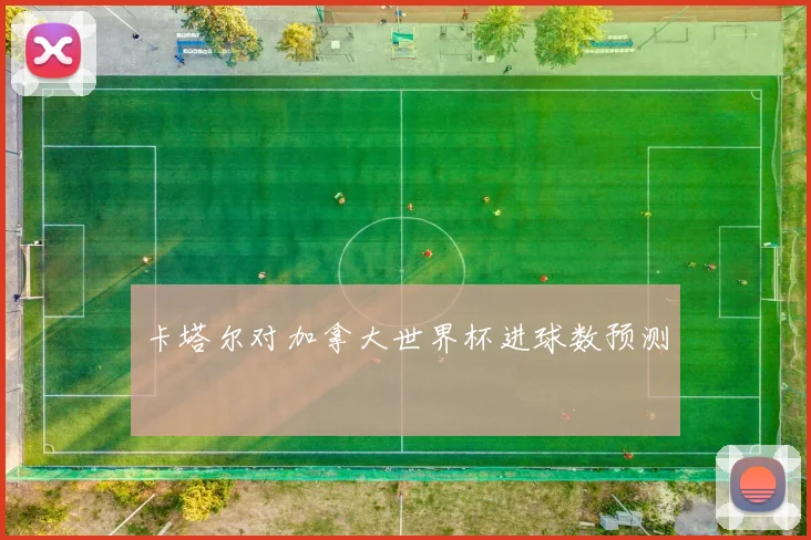 卡塔尔对加拿大世界杯进球数预测