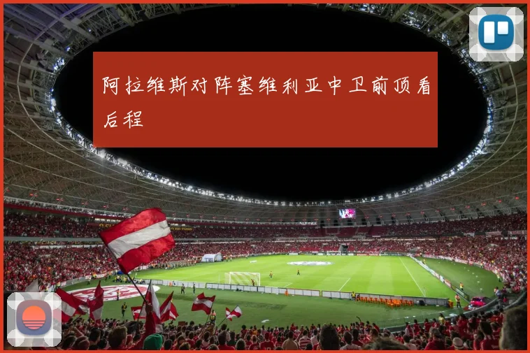 阿拉维斯对阵塞维利亚中卫前顶看后程