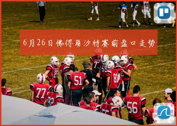 6月26日佛得角沙特赛前盘口走势