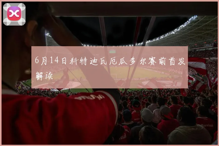6月14日科特迪瓦厄瓜多尔赛前首发解读