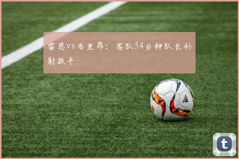 雷恩vs洛里昂：客队54分钟队长补射扳平