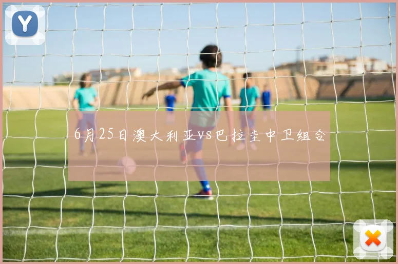 6月25日澳大利亚vs巴拉圭中卫组合